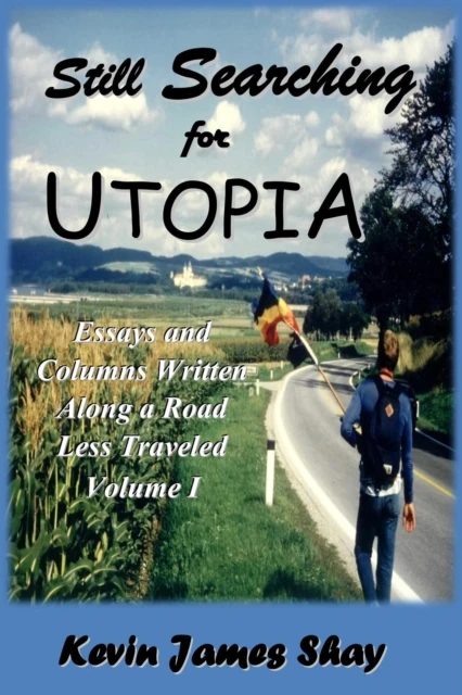 Still Searching for Utopia:  Essays and Columns Written Along a  Road Less Traveled, Volume I