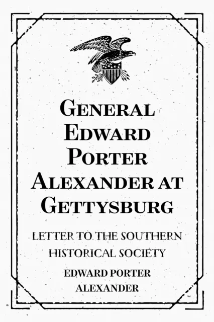 General Edward Porter Alexander at Gettysburg: Letter to the Southern Historical Society