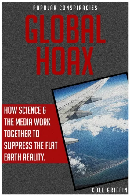Global Hoax: How Science & The Media Work Together to Suppress the Flat Earth Reality