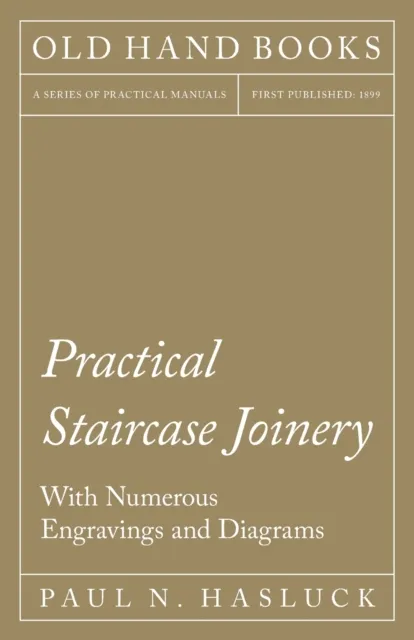 Practical Staircase Joinery - With Numerous Engravings and Diagrams