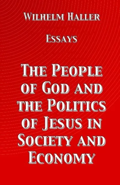 People of God and the Politics of Jesus in Society and Economy: Essays by Wilhelm Haller