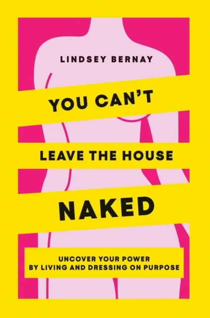 You Can't Leave the House Naked: Uncover Your Power by Living and Dressing on Purpose