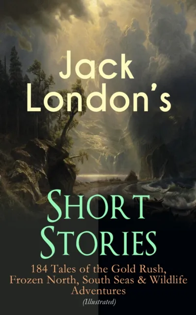 Jack London's Short Stories: 184 Tales of the Gold Rush, Frozen North, South Seas & Wildlife Adventures (Illustrated)