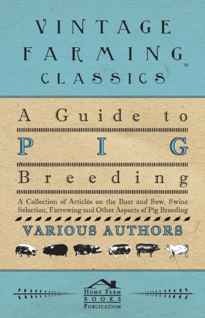 Guide to Pig Breeding - A Collection of Articles on the Boar and Sow, Swine Selection, Farrowing and Other Aspects of Pig Breeding