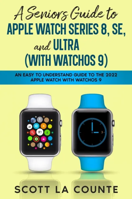 Seniors Guide to Apple Watch Series 8, SE, and Ultra (with watchOS 9): An Easy to Understand Guide to the 2022 Apple Watch with watchOS 9
