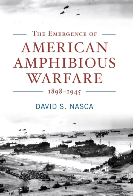 Emergence of American Amphibious Warfare, 1898-1945