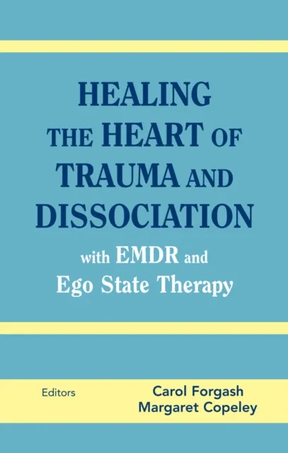 Healing the Heart of Trauma and Dissociation with EMDR and Ego State Therapy
