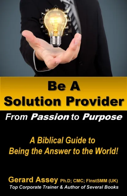 Be A Solution Provider: From Passion to Purpose-A Biblical Guide to Being the Answer to the World!