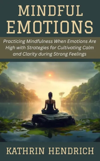 Mindful Emotions: Practicing Mindfulness When Emotions Are High with Strategies for Cultivating Calm and Clarity during Strong Feelings