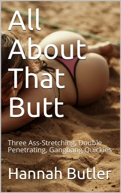 All About That Butt: Three Ass-Stretching, Double Penetrating, Gangbang Quickies