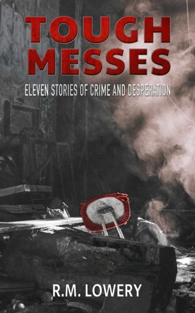 Tough Messes: Eleven Stories of Crime and Desperation