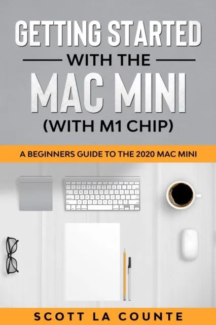 Getting Started With the Mac Mini (With M1 Chip) : A Beginners Guide To the 2020 Mac Mini
