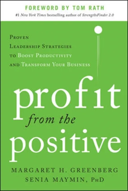 Profit from the Positive: Proven Leadership Strategies to Boost Productivity and Transform Your Business, with a foreword by Tom Rath