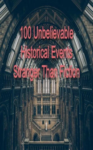100 Unbelievable Historical Events Stranger Than Fiction
