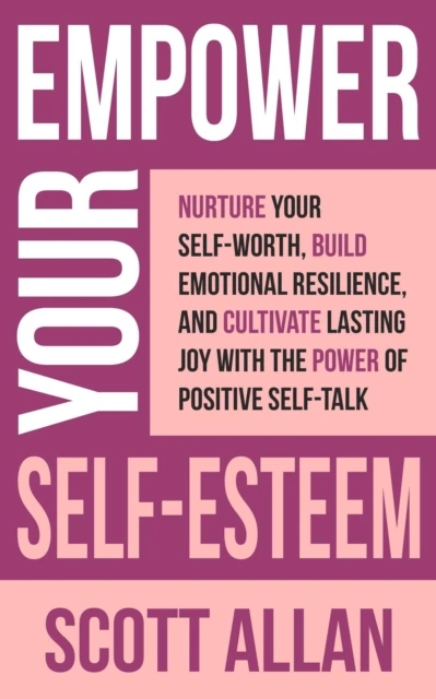 Empower Your Self-Esteem: Nurture Your Self-Worth, Build Emotional Resilience, and Cultivate Lasting Joy with the Power of Positive Self-Talk