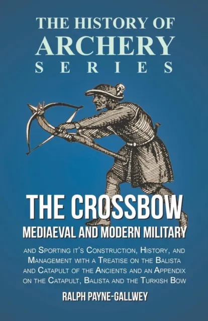 Crossbow - Mediaeval and Modern Military and Sporting it's Construction, History, and Management