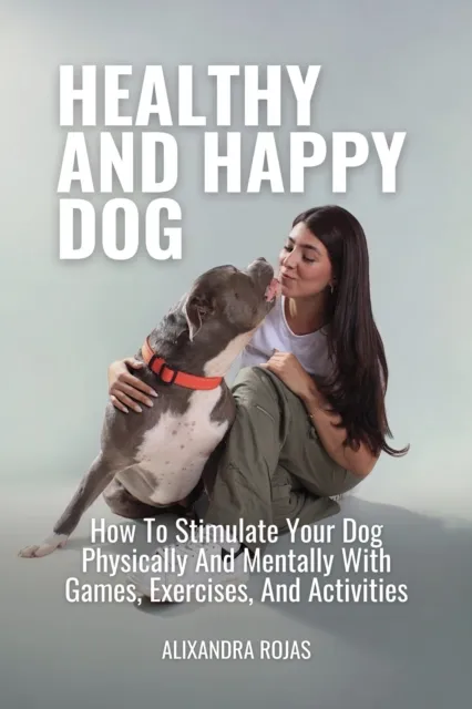 Healthy And Happy Dog How To Stimulate Your Dog Physically And Mentally With Games, Exercises, And Activities