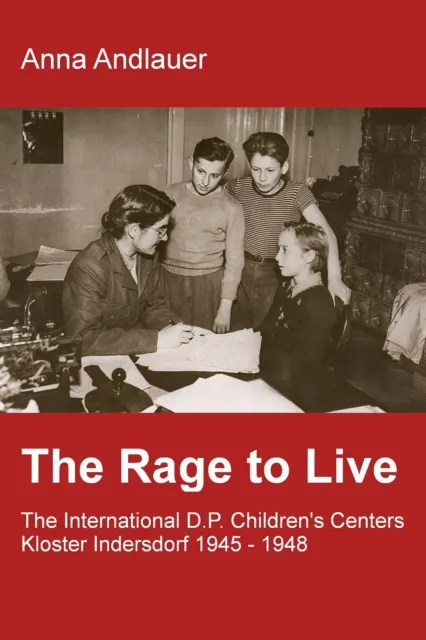 Rage to Live - The International D.P. Children's Center Kloster Indersdorf 1945-1948