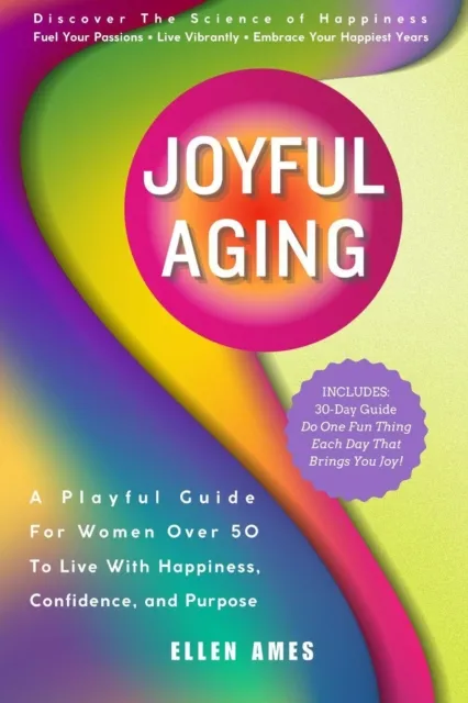Joyful Aging: A Playful Guide for Women Over 50 to Live with Happiness, Confidence, and Purpose