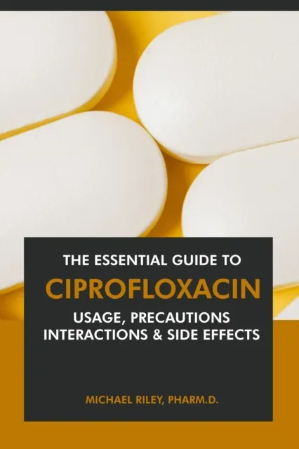 Essential Guide to Ciprofloxacin: Usage, Precautions, Interactions and Side Effects.