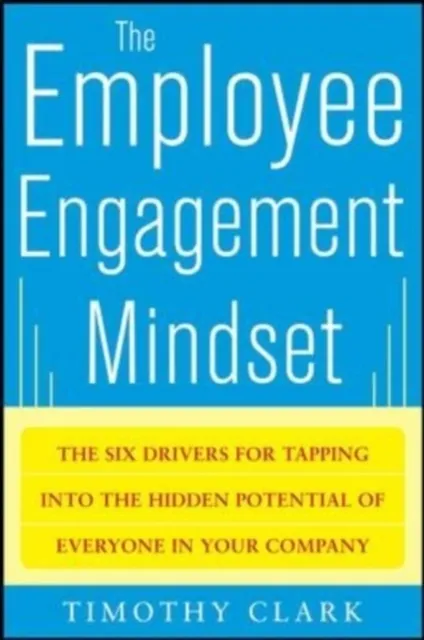 Employee Engagement Mindset: The Six Drivers for Tapping into the Hidden Potential of Everyone in Your Company