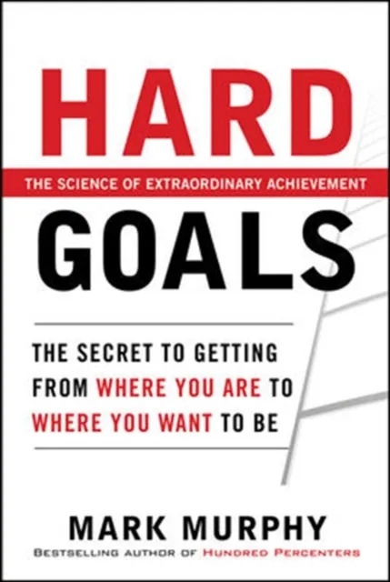 Hard Goals : The Secret to Getting from Where You Are to Where You Want to Be