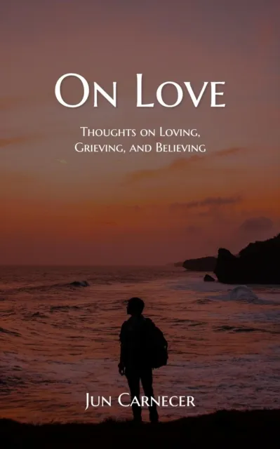 On Love: Thoughts on Loving, Grieving, and Believing
