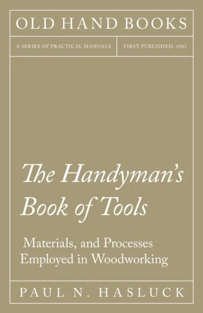 Handyman&#x27;s Book of Tools, Materials, and Processes Employed in Woodworking