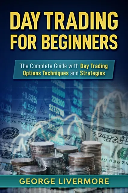 Day Trading for Beginners: The Complete Guide With Day Trading Options Techniques And Strategies