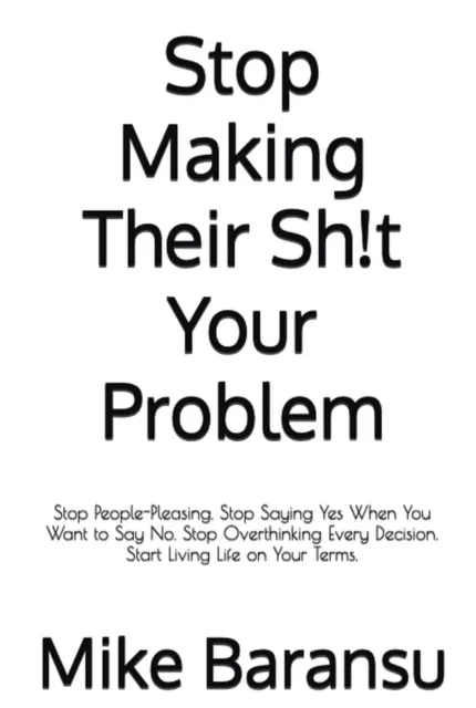 Stop Making Their Sh!t Your Problem : Stop People Pleasing. Stop Saying Yes When You Want To Say No. Stop Overthinking Every Decision. Start Living Life on Your Terms
