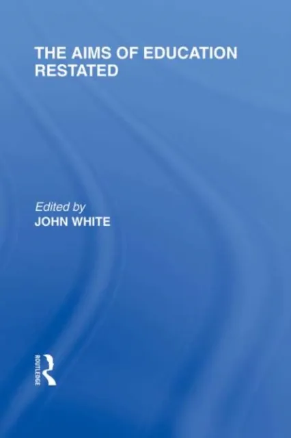 Aims of Education Restated (International Library of the Philosophy of Education Volume 22)