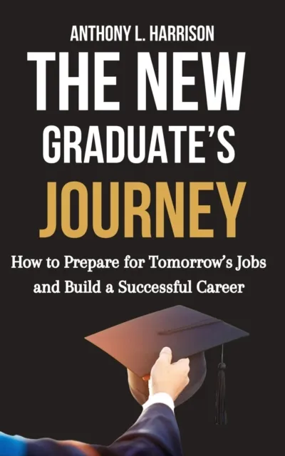 New Graduate's Journey: How to Prepare for Tomorrow's Jobs and Build a Successful Career