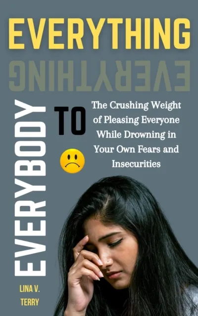 Everything to Everybody: The Crushing Weight of Pleasing Everyone While Drowning in Your Own Fears and Insecurities