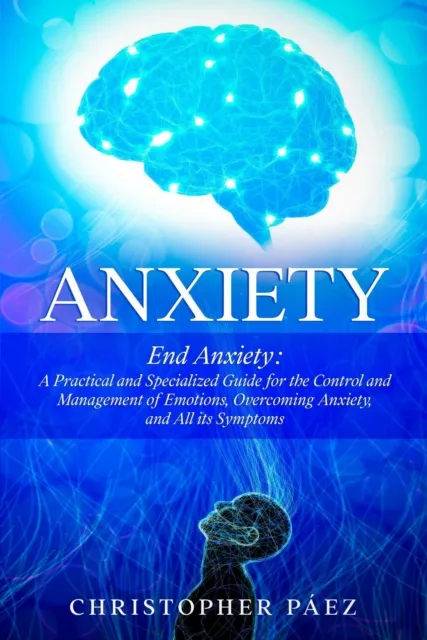 Anxiety:  End Anxiety: A Practical and Specialized Guide for the Control and Management of Emotions, Overcoming Anxiety, and All its Symptoms