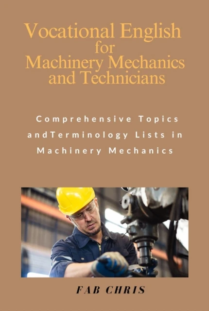 Vocational English for Machinery Mechanics and Technicians: Comprehensive Topics and Terminology Lists in Machinery Mechanics