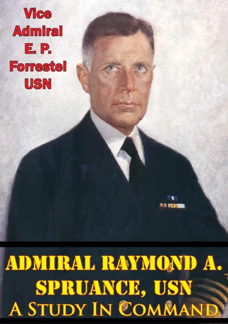 Admiral Raymond A. Spruance, USN; A Study In Command