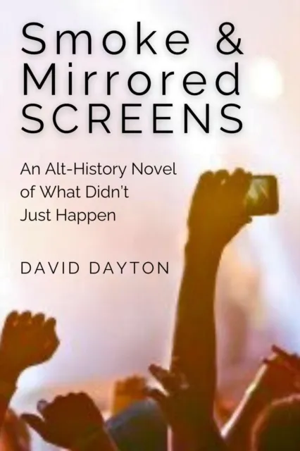 Smoke & Mirrored Screens: An Alt-History Novel of What Didn't Just Happen