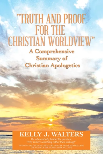 "Truth and Proof for the Christian Worldview"   A Comprehensive Summary of Christian Apologetics