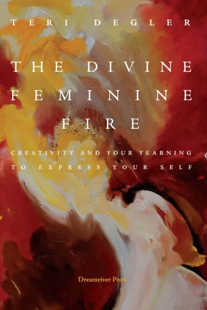 Divine Feminine Fire: Creativity and Your Yearning to Express Your Self