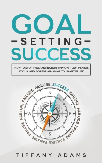 Goal Setting Success: How To Stop Procrastination, Improve Your Mental Focus, And Achieve Any Goal You Want in Life