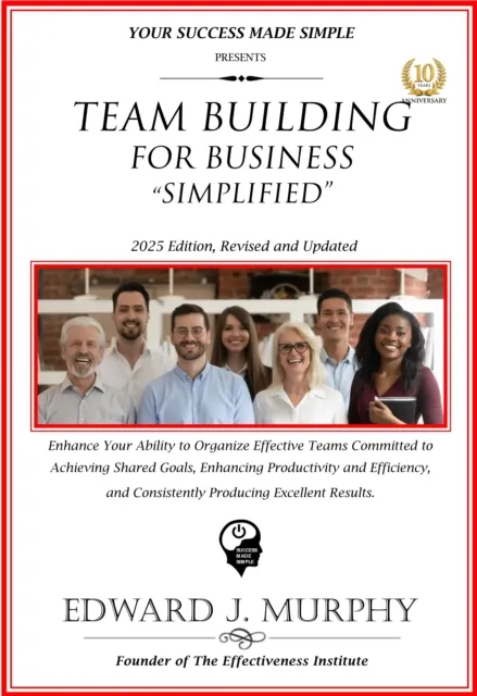 Team Building for Business Simplified: Enhance Your Ability to Organize Effective Teams Committed to Achieving Shared Goals, Enhancing Productivity and Efficiency, and Consistently Producing Excellent Results.