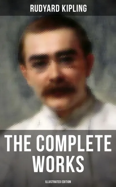 Complete Works of Rudyard Kipling (Illustrated Edition)