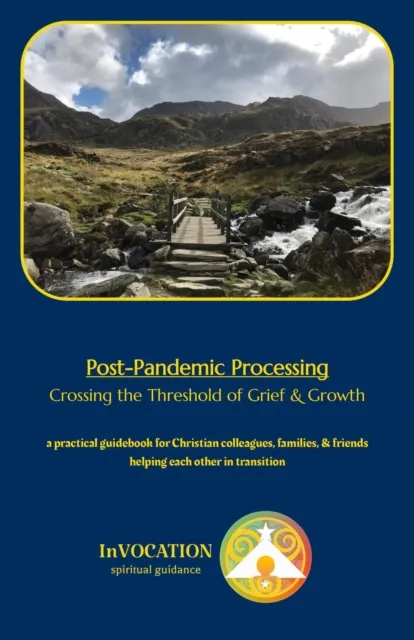 Post-Pandemic Processing: Crossing the Threshold of Grief & Growth - a Practical Guidebook for Christian Colleagues, Family, & Friends Helping Each Other in Transition