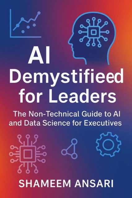 AI Demystified for Leaders: The Non-Technical Guide to AI and Data Science for Executives