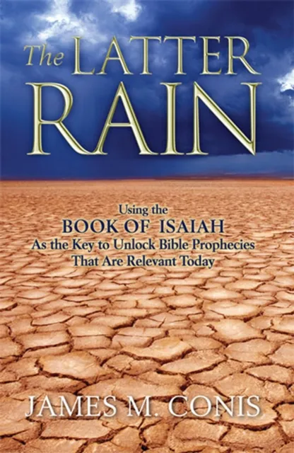 Latter Rain: Using the Book of Isaiah As the Key to Unlock Bible Prophecies That Are Relevant Today