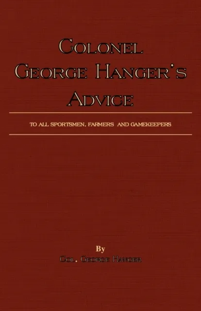 Colonel George Hanger's Advice To All Sportsmen, Farmers And Gamekeepers (History Of Shooting Series)