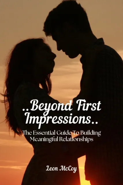 Beyond First Impressions: The Essential Guide To Building Meaningful Relationships