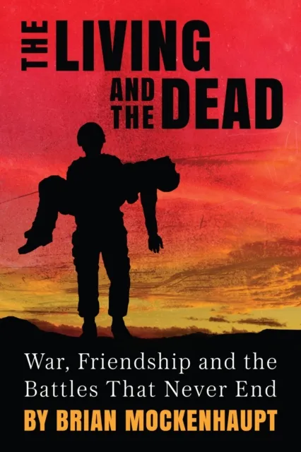 Living and the Dead: War, Friendship and the Battles That Never End