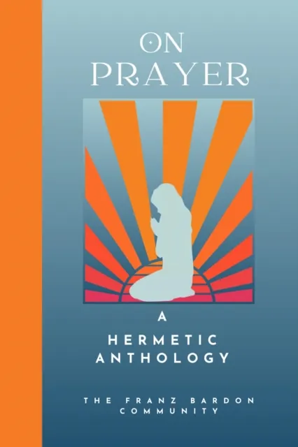 On Prayer: A Hermetic Anthology by The Franz Bardon Community