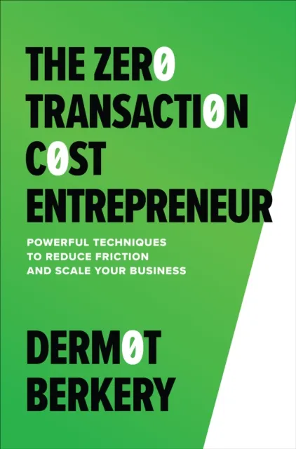Zero Transaction Cost Entrepreneur: Powerful Techniques to Reduce Friction and Scale Your Business